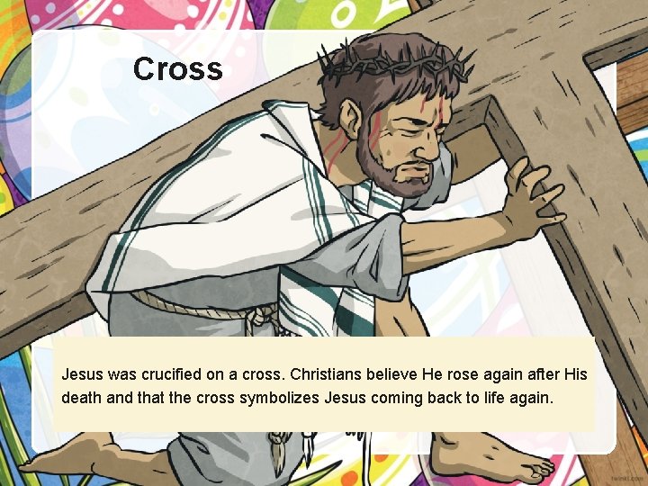 Cross Jesus was crucified on a cross. Christians believe He rose again after His