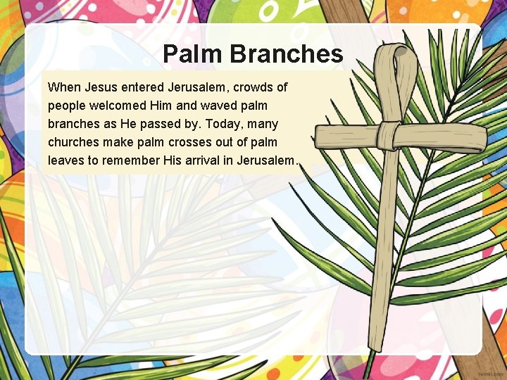 Palm Branches When Jesus entered Jerusalem, crowds of people welcomed Him and waved palm