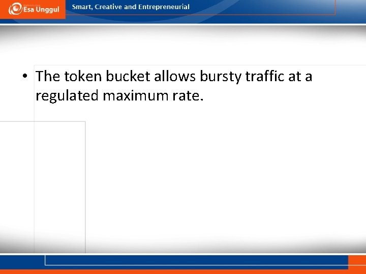  • The token bucket allows bursty traffic at a regulated maximum rate. 