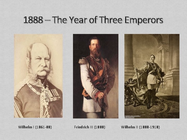 1888 – The Year of Three Emperors Wilhelm I (1861 -88) Friedrich III (1888)