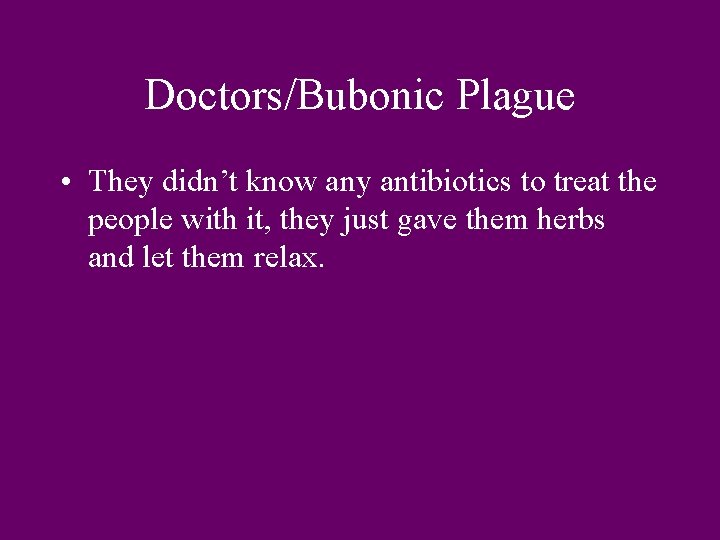 Doctors/Bubonic Plague • They didn’t know any antibiotics to treat the people with it,