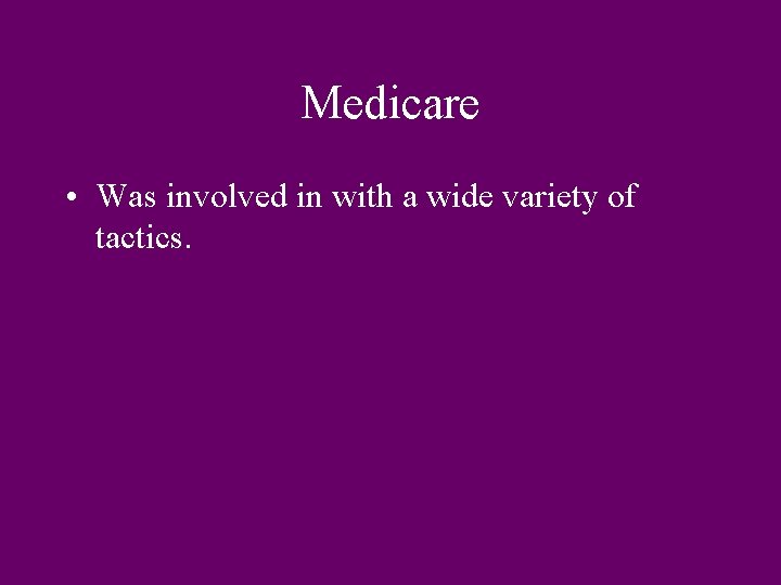 Medicare • Was involved in with a wide variety of tactics. 