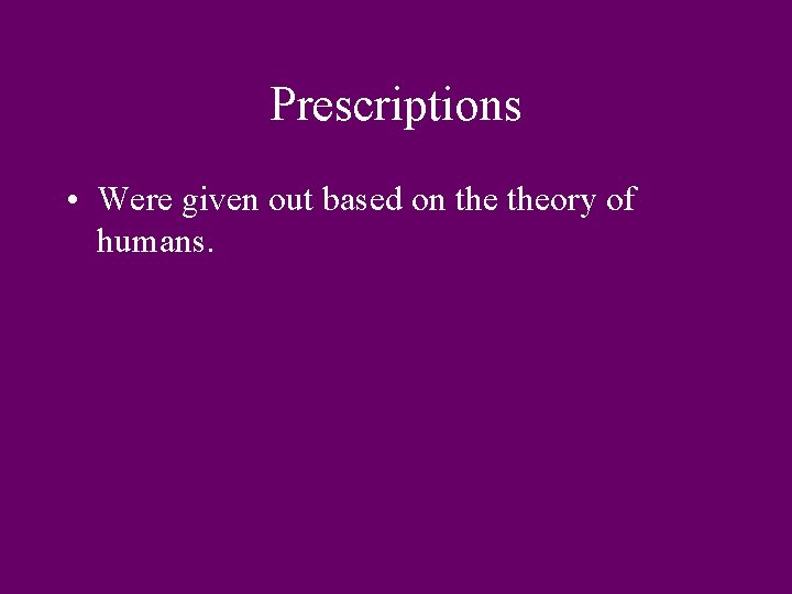 Prescriptions • Were given out based on theory of humans. 