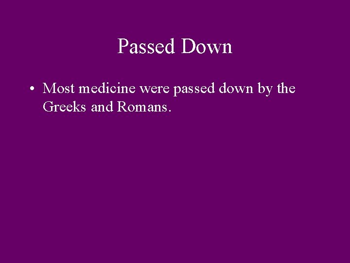 Passed Down • Most medicine were passed down by the Greeks and Romans. 