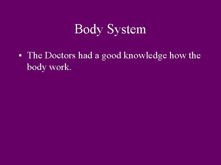 Body System • The Doctors had a good knowledge how the body work. 
