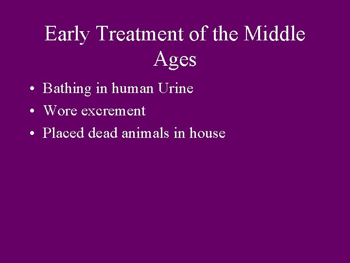 Early Treatment of the Middle Ages • Bathing in human Urine • Wore excrement