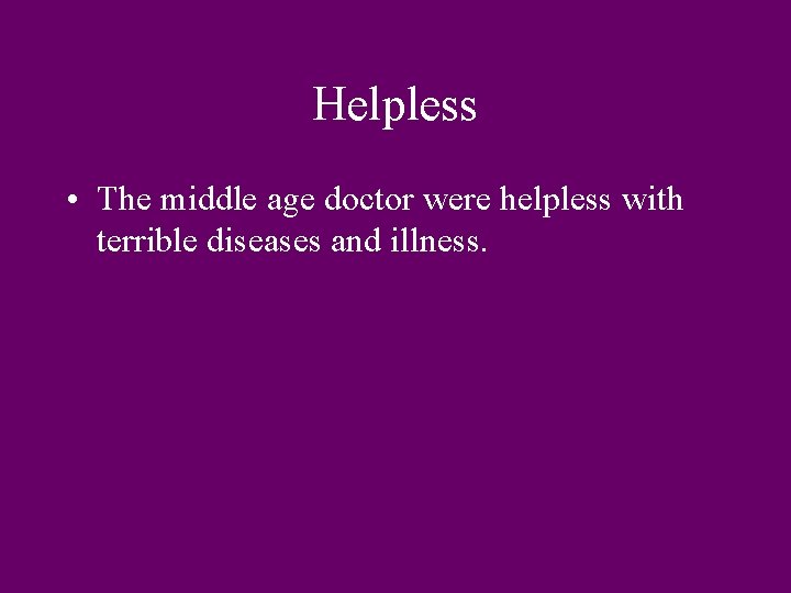 Helpless • The middle age doctor were helpless with terrible diseases and illness. 