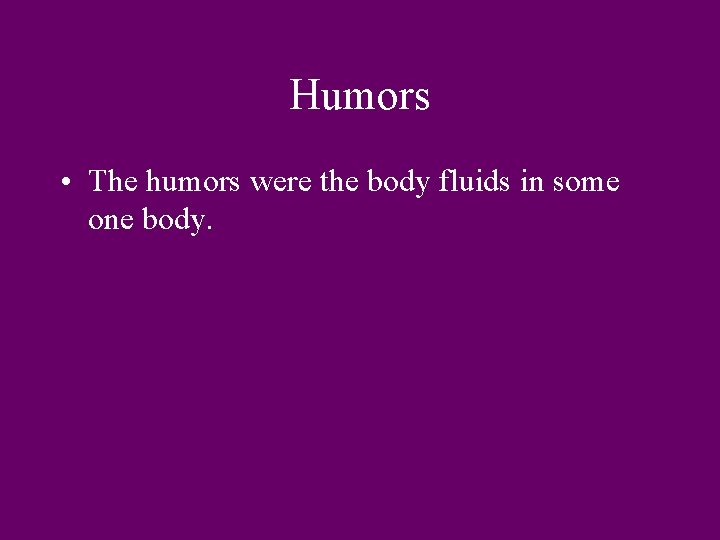 Humors • The humors were the body fluids in some one body. 