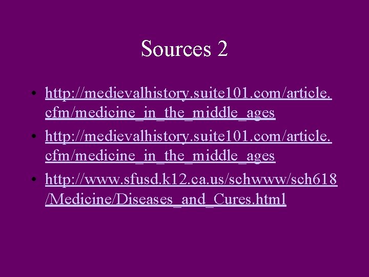 Sources 2 • http: //medievalhistory. suite 101. com/article. cfm/medicine_in_the_middle_ages • http: //www. sfusd. k