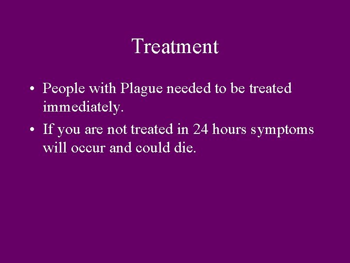 Treatment • People with Plague needed to be treated immediately. • If you are