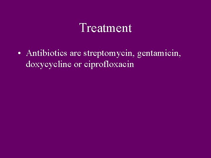 Treatment • Antibiotics are streptomycin, gentamicin, doxycycline or ciprofloxacin 