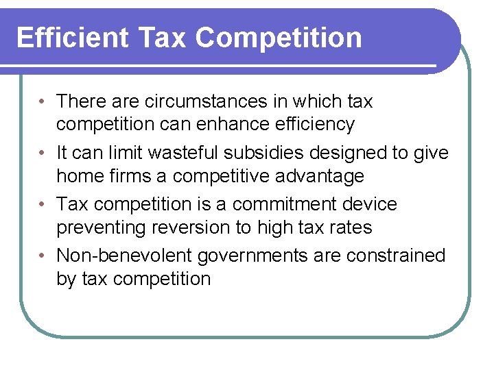 Efficient Tax Competition • There are circumstances in which tax competition can enhance efficiency