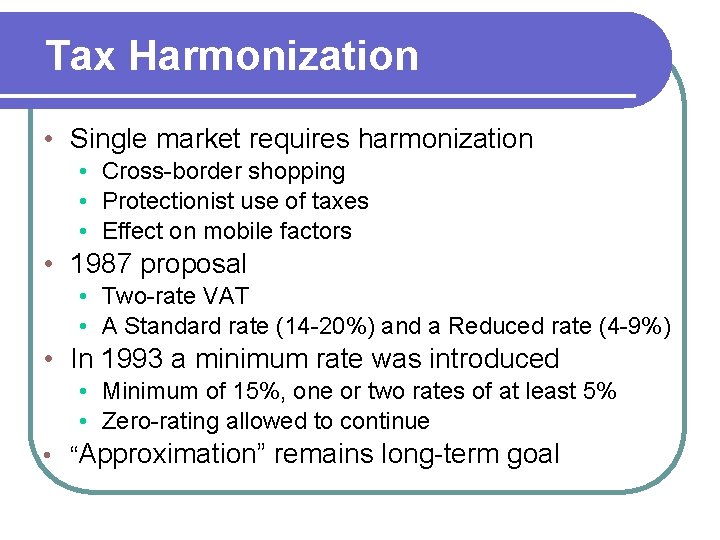 Tax Harmonization • Single market requires harmonization • Cross-border shopping • Protectionist use of