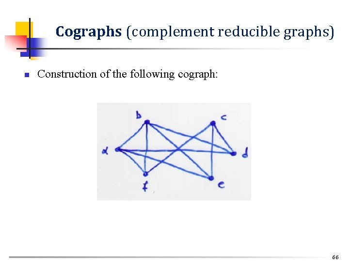 Cographs (complement reducible graphs) n Construction of the following cograph: 66 