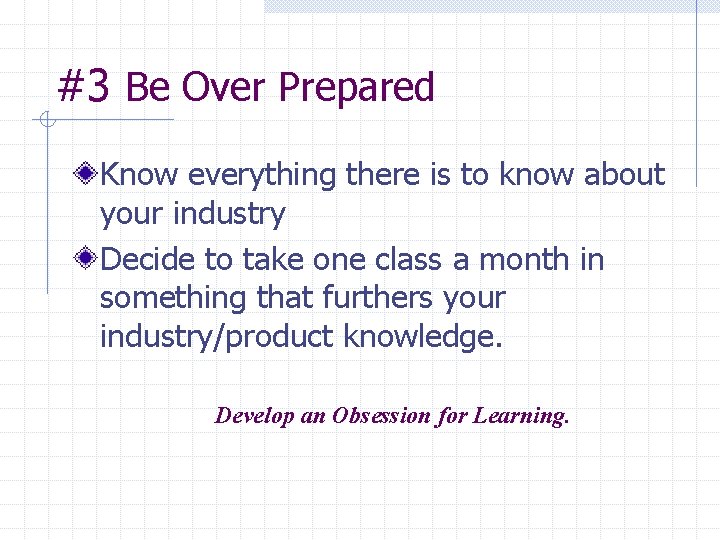 #3 Be Over Prepared Know everything there is to know about your industry Decide