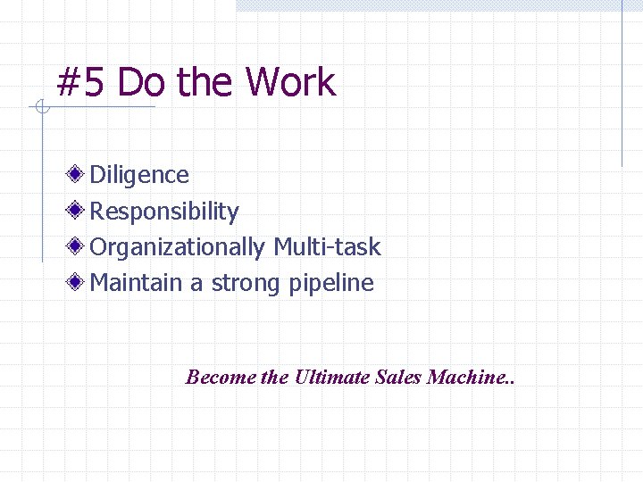 #5 Do the Work Diligence Responsibility Organizationally Multi-task Maintain a strong pipeline Become the