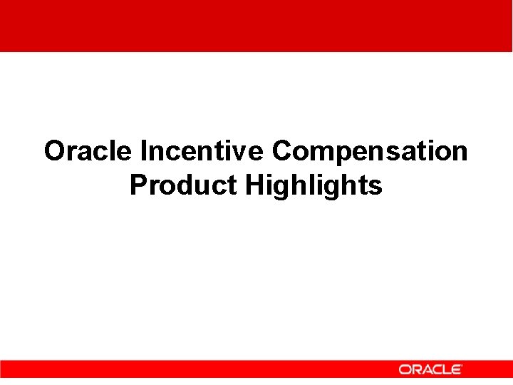 Oracle Incentive Compensation Product Highlights Oracle Incentive Compensation Product Highlights