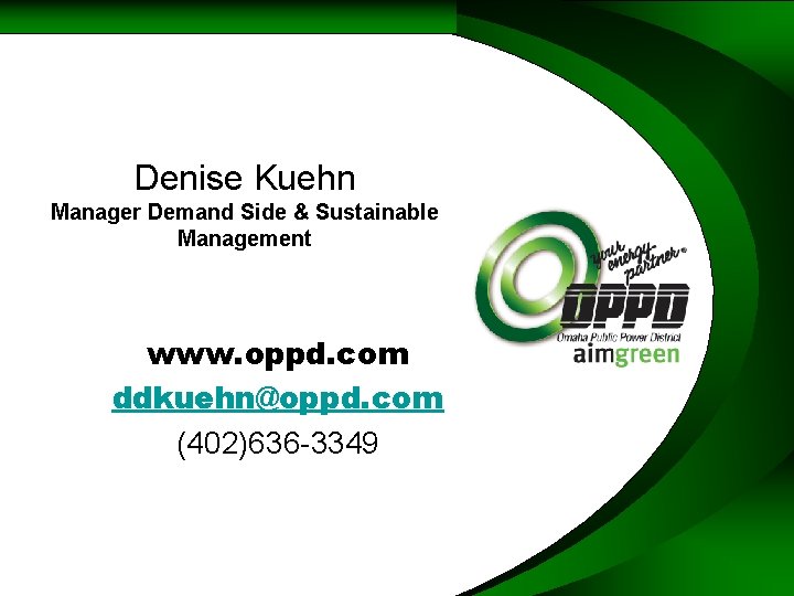 Denise Kuehn Manager Demand Side & Sustainable Management www. oppd. com ddkuehn@oppd. com (402)636