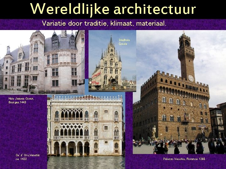 Wereldlijke architectuur Variatie door traditie, klimaat, materiaal. Stadhuis Gouda Huis Jaques Coeur, Bourges. 1443