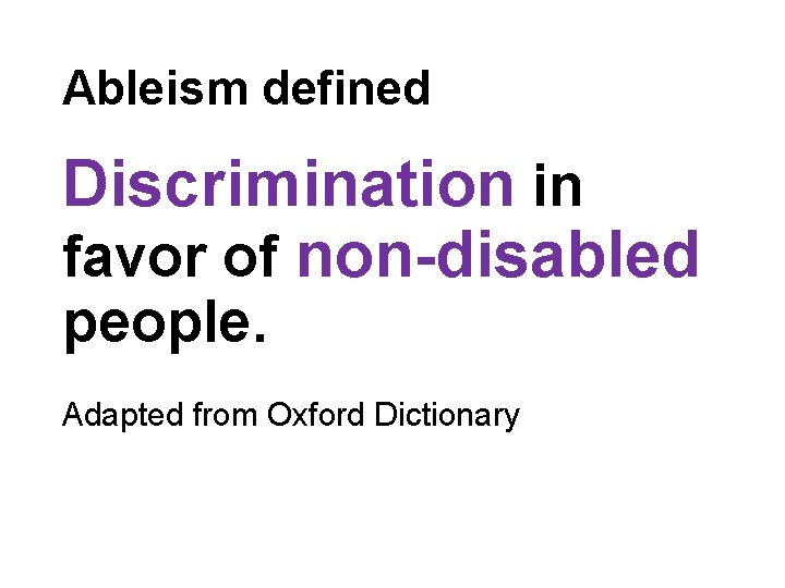 Ableism defined Discrimination in favor of non-disabled people. Adapted from Oxford Dictionary Ableism defined Discrimination in favor of non-disabled people. Adapted from Oxford Dictionary
