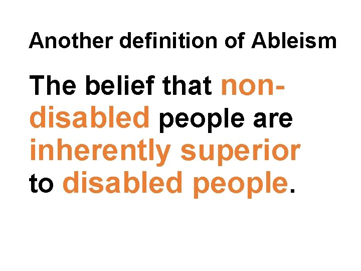 Another definition of Ableism The belief that nondisabled people are inherently superior to disabled Another definition of Ableism The belief that nondisabled people are inherently superior to disabled