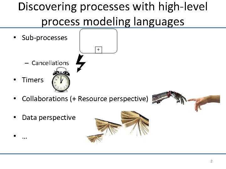 Discovering processes with high-level process modeling languages • Sub-processes – Cancellations • Timers •