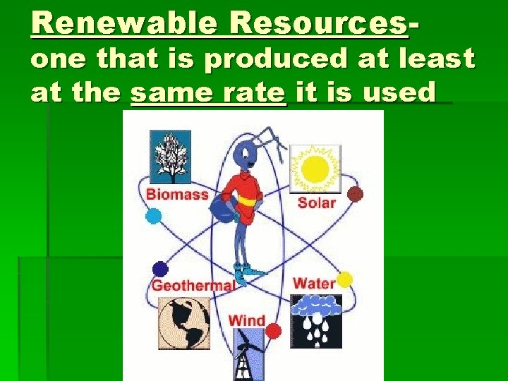 Renewable Resources- one that is produced at least at the same rate it is