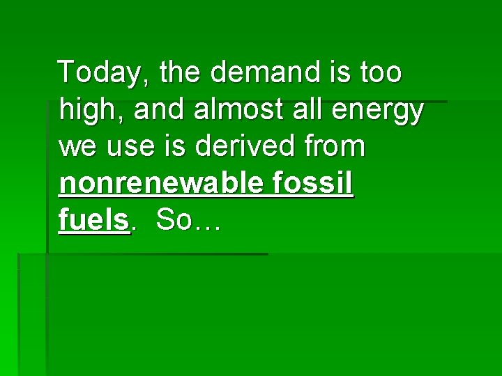 Today, the demand is too high, and almost all energy we use is derived