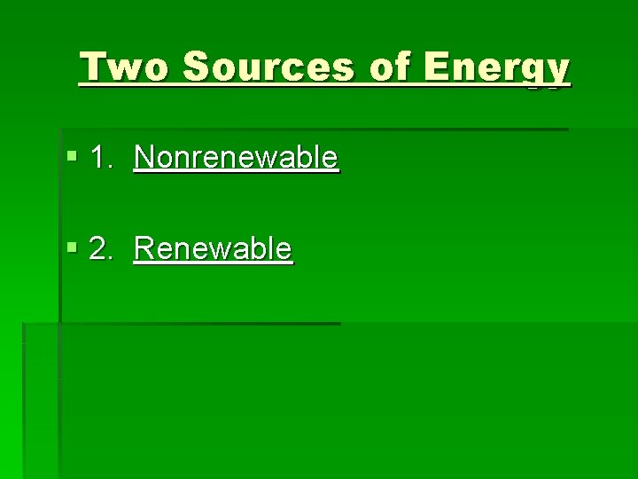 Two Sources of Energy § 1. Nonrenewable § 2. Renewable 