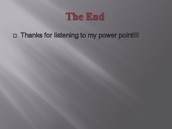 The End � Thanks for listening to my power point!!! 