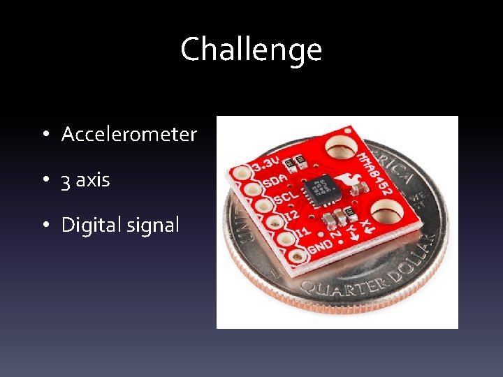 Challenge • Accelerometer • 3 axis • Digital signal 