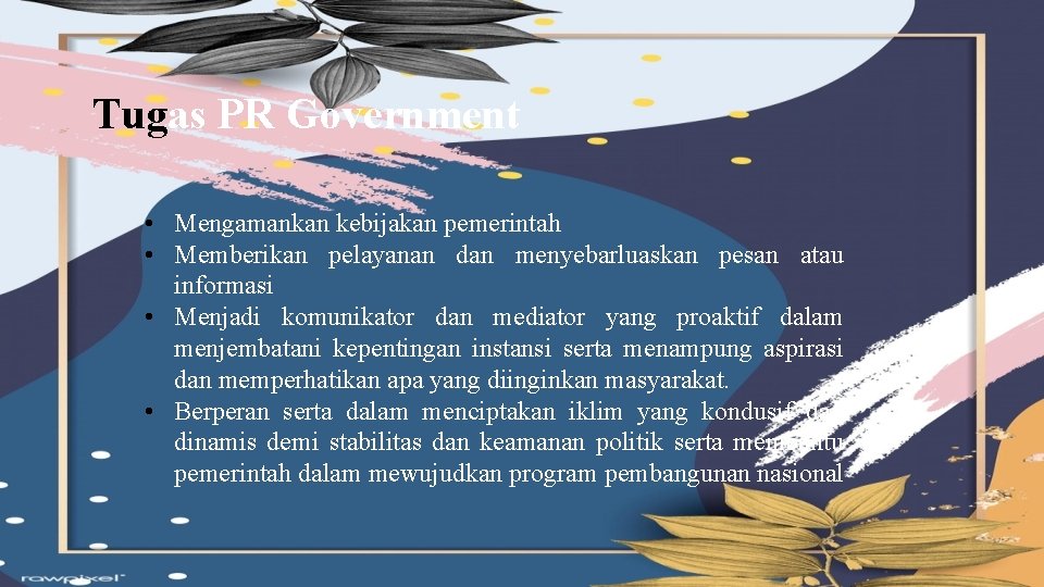 Tugas PR Government • Mengamankan kebijakan pemerintah • Memberikan pelayanan dan menyebarluaskan pesan atau
