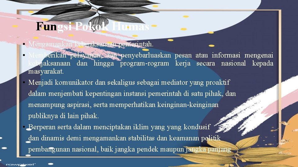 Fungsi Pokok Humas • Mengamankan kebijaksanaan pemerintah. • Memberikan pelayanan, dan penyebarluaskan pesan atau