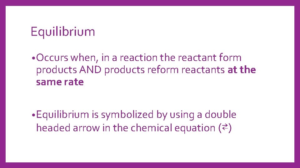 Equilibrium • Occurs when, in a reaction the reactant form products AND products reform