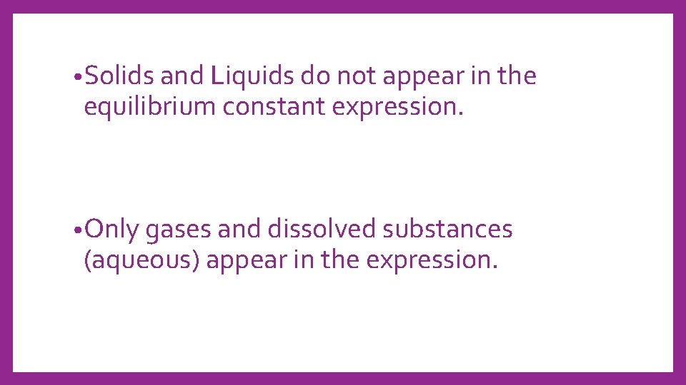  • Solids and Liquids do not appear in the equilibrium constant expression. •