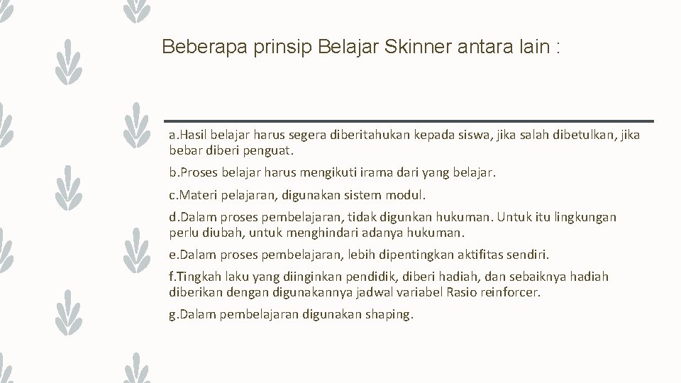 Beberapa prinsip Belajar Skinner antara lain : a. Hasil belajar harus segera diberitahukan kepada