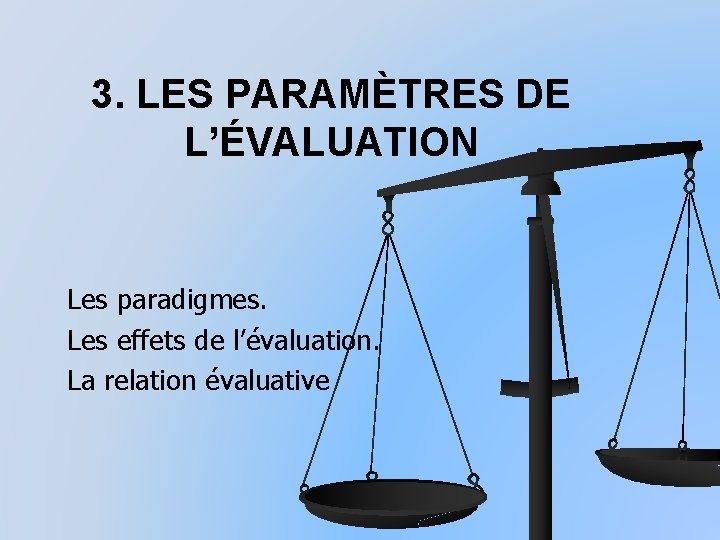 3. LES PARAMÈTRES DE L’ÉVALUATION Les paradigmes. Les effets de l’évaluation. La relation évaluative