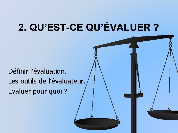 2. QU’EST-CE QU’ÉVALUER ? Définir l’évaluation. Les outils de l’évaluateur. Evaluer pour quoi ?