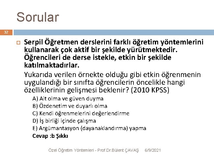 Sorular 32 Serpil Öğretmen derslerini farklı öğretim yöntemlerini kullanarak çok aktif bir şekilde yürütmektedir.