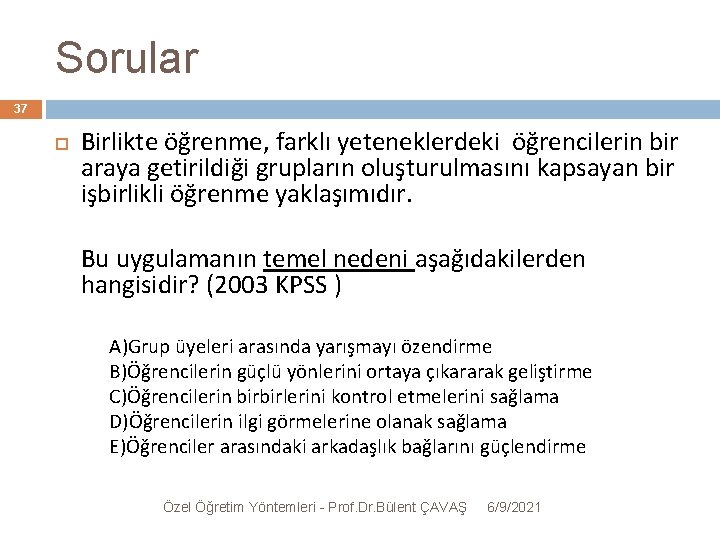 Sorular 37 Birlikte öğrenme, farklı yeteneklerdeki öğrencilerin bir araya getirildiği grupların oluşturulmasını kapsayan bir