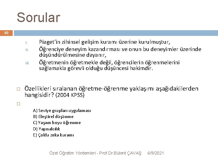 Sorular 40 i. iii. Piaget’in zihinsel gelişim kuramı üzerine kurulmuştur, Öğrenciye deneyim kazandırması ve