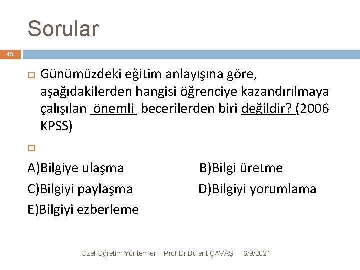 Sorular 45 Günümüzdeki eğitim anlayışına göre, aşağıdakilerden hangisi öğrenciye kazandırılmaya çalışılan önemli becerilerden biri