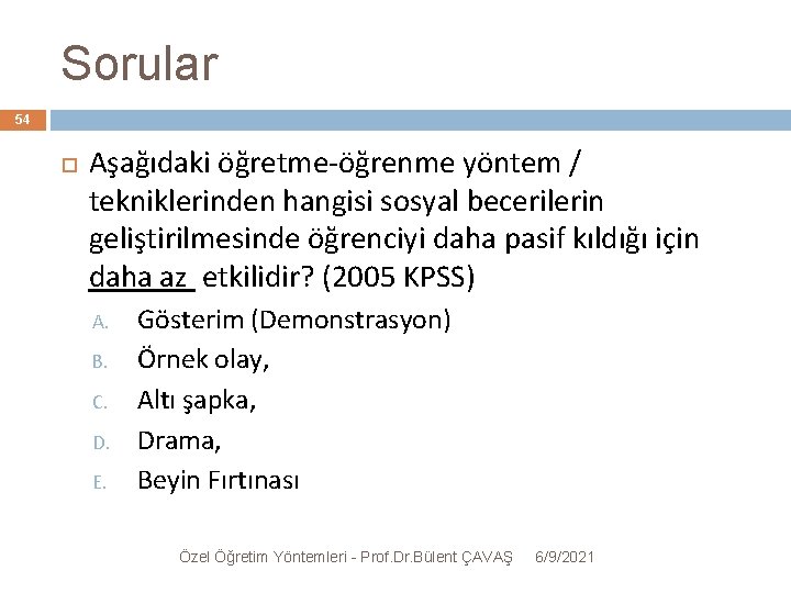 Sorular 54 Aşağıdaki öğretme-öğrenme yöntem / tekniklerinden hangisi sosyal becerilerin geliştirilmesinde öğrenciyi daha pasif