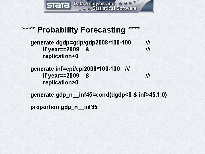 **** Probability Forecasting **** generate dgdp=gdp/gdp 2008*100 -100 if year==2009 & replication>0 generate inf=cpi/cpi **** Probability Forecasting **** generate dgdp=gdp/gdp 2008*100 -100 if year==2009 & replication>0 generate inf=cpi/cpi