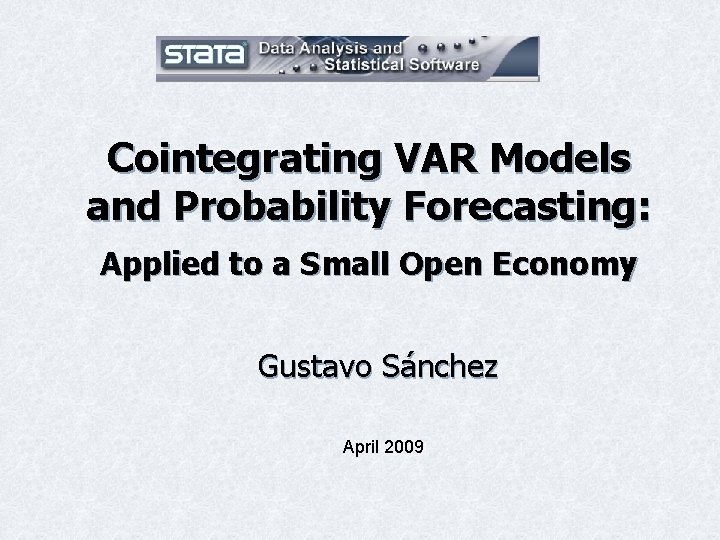 Cointegrating VAR Models and Probability Forecasting: Applied to a Small Open Economy Gustavo Sánchez Cointegrating VAR Models and Probability Forecasting: Applied to a Small Open Economy Gustavo Sánchez