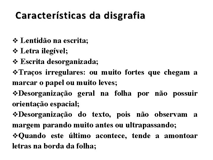 Características da disgrafia v Lentidão na escrita; v Letra ilegível; v Escrita desorganizada; v.