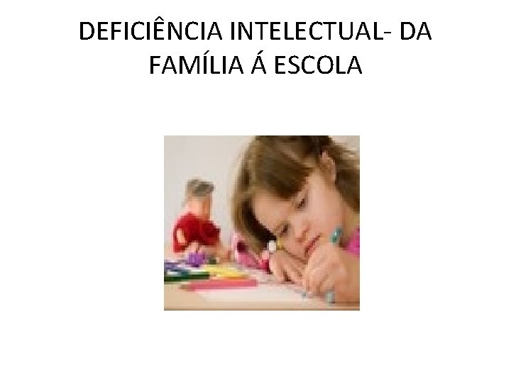 DEFICIÊNCIA INTELECTUAL- DA FAMÍLIA Á ESCOLA 