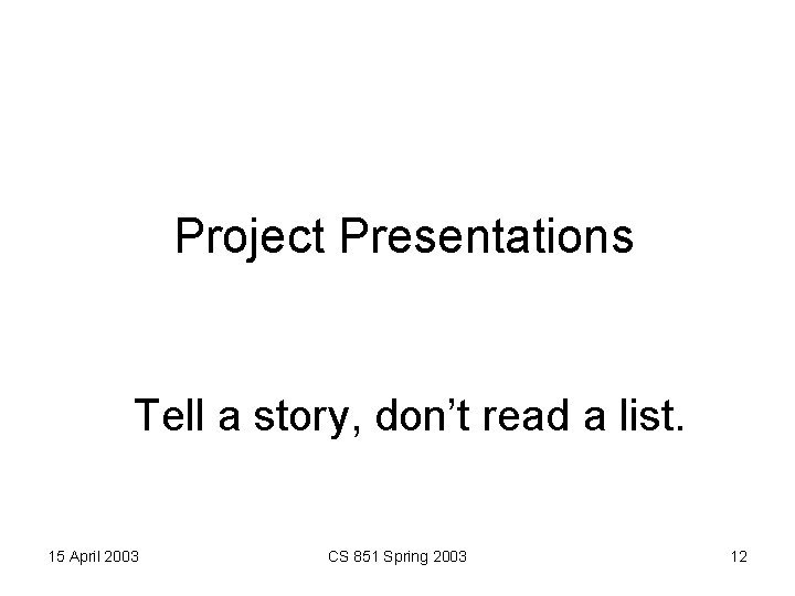 Project Presentations Tell a story, don’t read a list. 15 April 2003 CS 851
