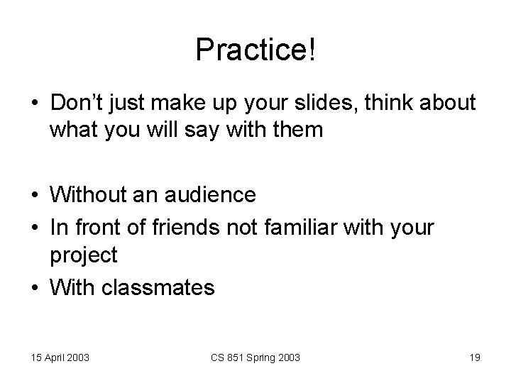 Practice! • Don’t just make up your slides, think about what you will say