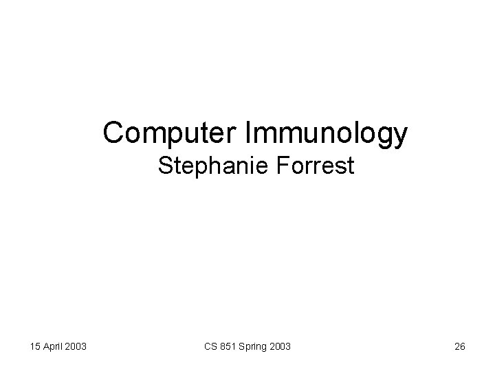 Computer Immunology Stephanie Forrest 15 April 2003 CS 851 Spring 2003 26 